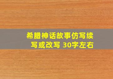 希腊神话故事仿写续写或改写 30字左右